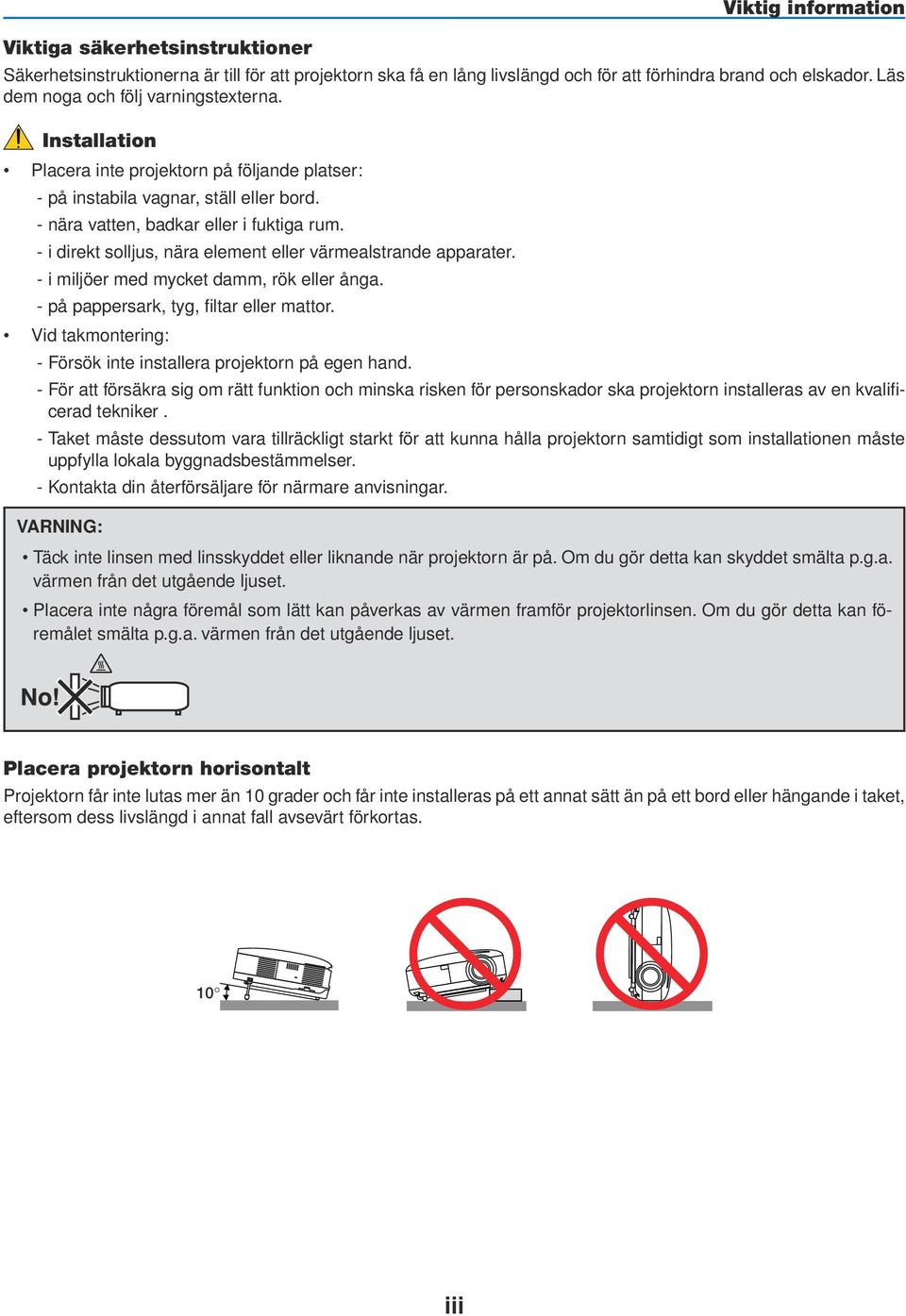 - i direkt solljus, nära element eller värmealstrande apparater. - i miljöer med mycket damm, rök eller ånga. - på pappersark, tyg, filtar eller mattor.