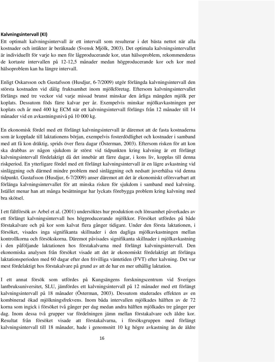 kor med hälsoproblem kan ha längre intervall. Enligt Oskarsson och Gustafsson (Husdjur, 6-7/2009) utgör förlängda kalvningsintervall den största kostnaden vid dålig fruktsamhet inom mjölkföretag.