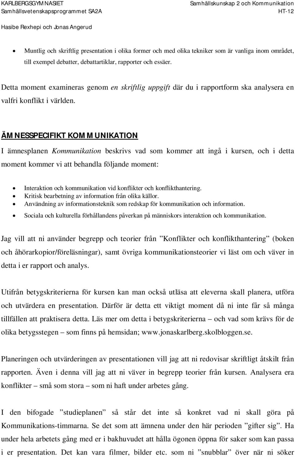 ÄMNESSPECIFIKT KOMMUNIKATION I ämnesplanen Kommunikation beskrivs vad som kommer att ingå i kursen, och i detta moment kommer vi att behandla följande moment: Interaktion och kommunikation vid