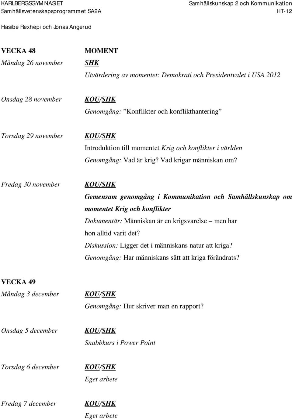 Fredag 30 november Gemensam genomgång i Kommunikation och Samhällskunskap om momentet Krig och konflikter Dokumentär: Människan är en krigsvarelse men har hon alltid varit det?