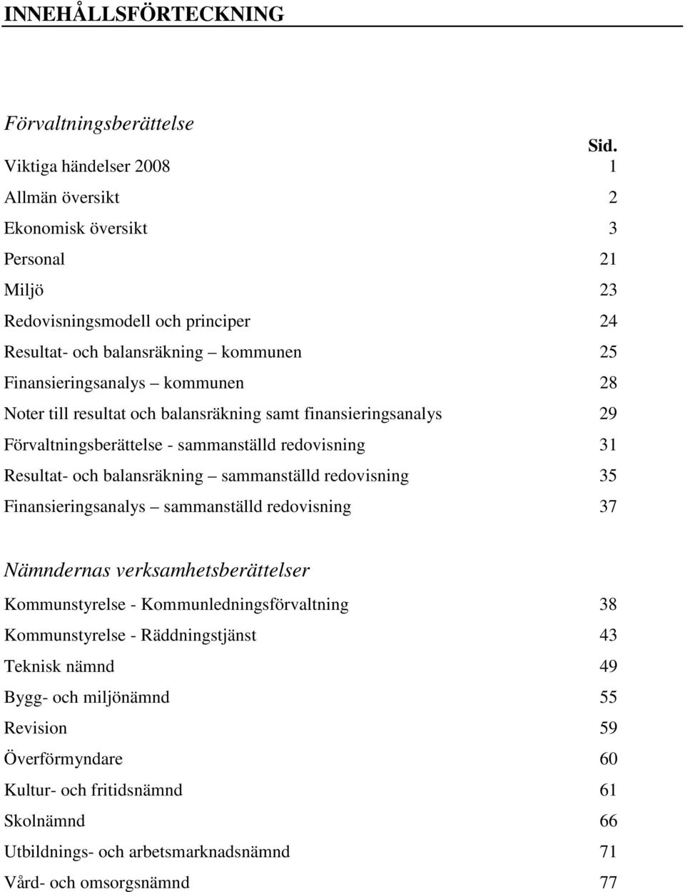 28 Noter till resultat och balansräkning samt finansieringsanalys 29 Förvaltningsberättelse - sammanställd redovisning 31 Resultat- och balansräkning sammanställd redovisning 35