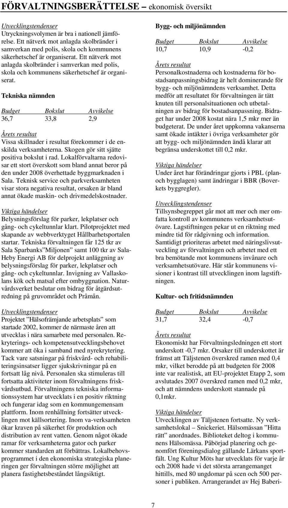 Tekniska nämnden Budget Bokslut Avvikelse 36,7 33,8 2,9 Årets resultat Vissa skillnader i resultat förekommer i de enskilda verksamheterna. Skogen gör sitt sjätte positiva bokslut i rad.