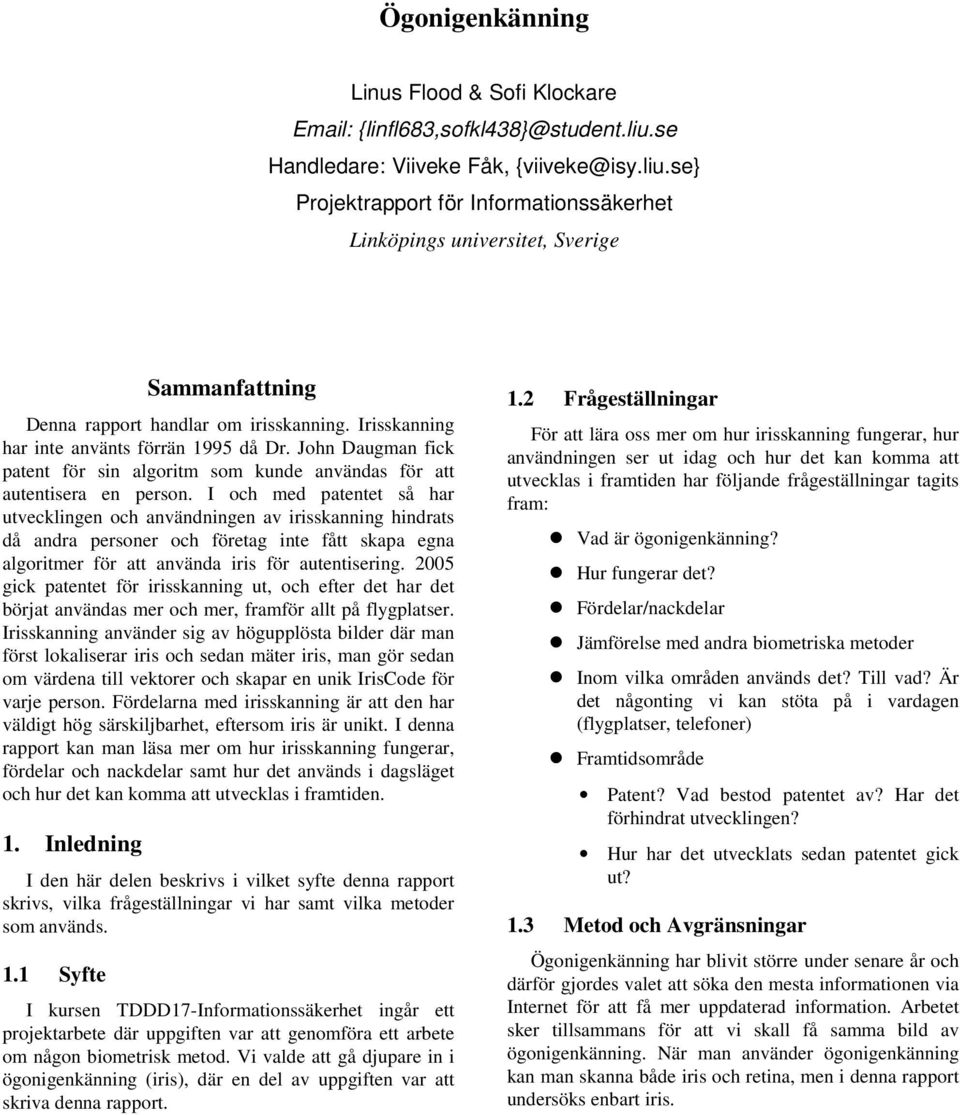 Irisskanning har inte använts förrän 1995 då Dr. John Daugman fick patent för sin algoritm som kunde användas för att autentisera en person.