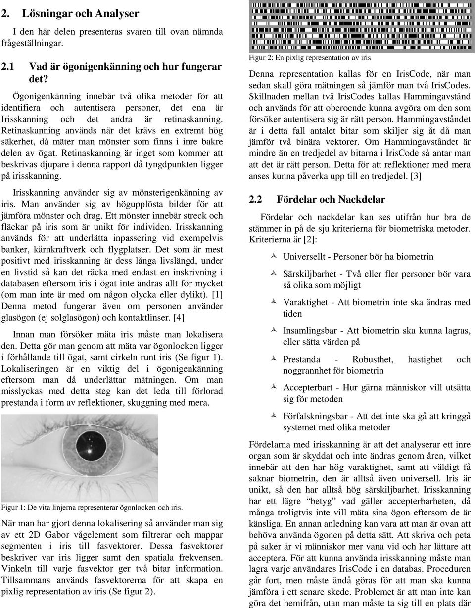 Retinaskanning används när det krävs en extremt hög säkerhet, då mäter man mönster som finns i inre bakre delen av ögat.
