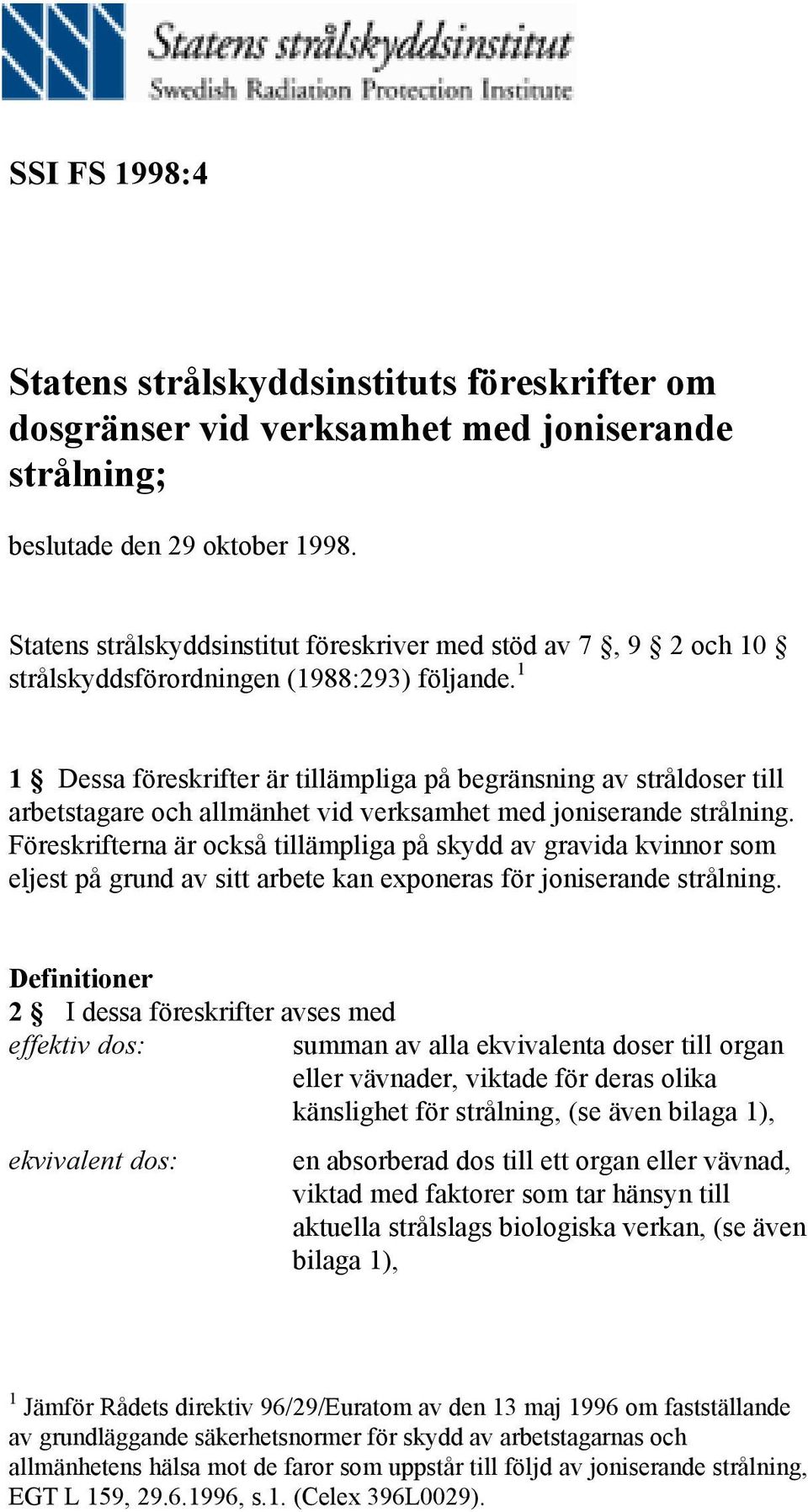 1 1 Dessa föreskrifter är tillämpliga på begränsning av stråldoser till arbetstagare och allmänhet vid verksamhet med joniserande strålning.