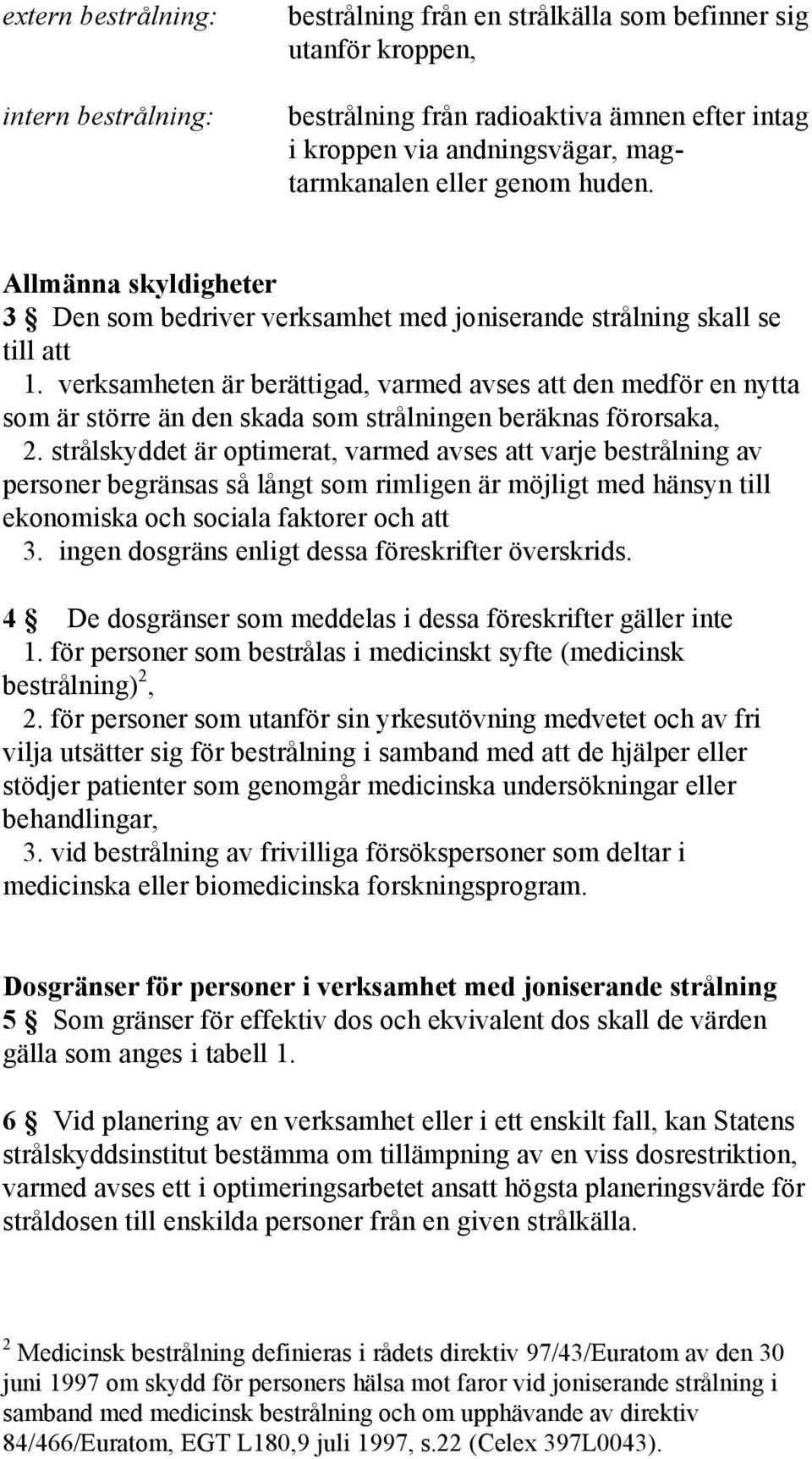 verksamheten är berättigad, varmed avses att den medför en nytta som är större än den skada som strålningen beräknas förorsaka, 2.