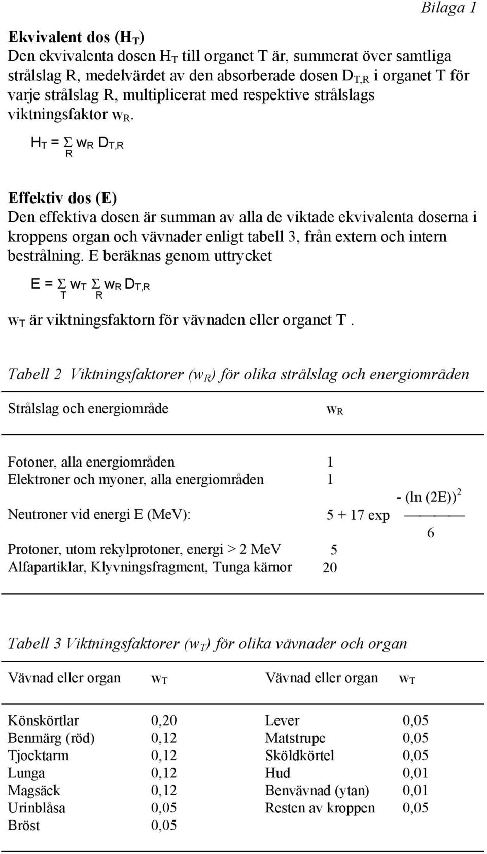 H T = Σ w R D T,R R Effektiv dos (E) Den effektiva dosen är summan av alla de viktade ekvivalenta doserna i kroppens organ och vävnader enligt tabell 3, från extern och intern bestrålning.