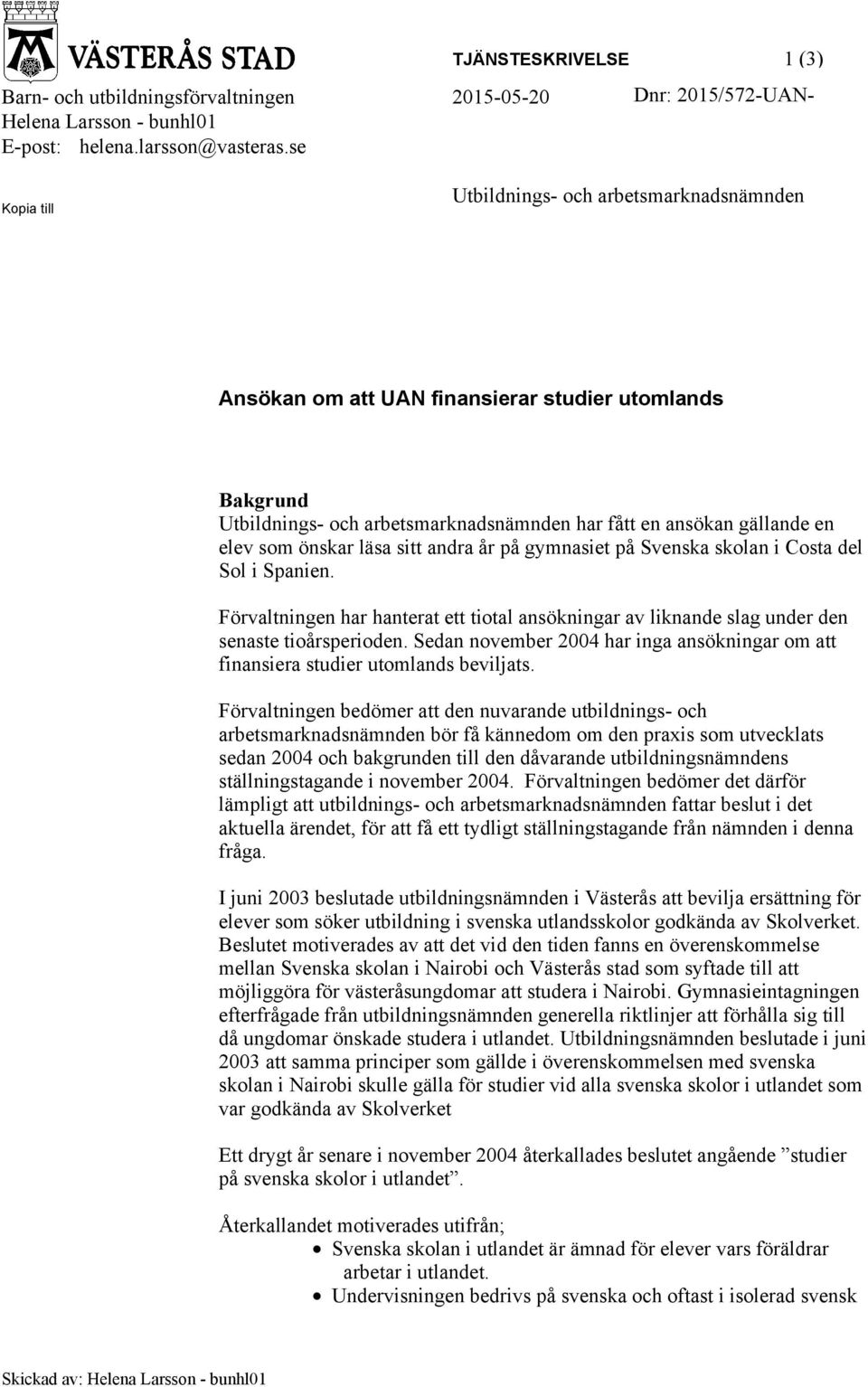 läsa sitt andra år på gymnasiet på Svenska skolan i Costa del Sol i Spanien. Förvaltningen har hanterat ett tiotal ansökningar av liknande slag under den senaste tioårsperioden.