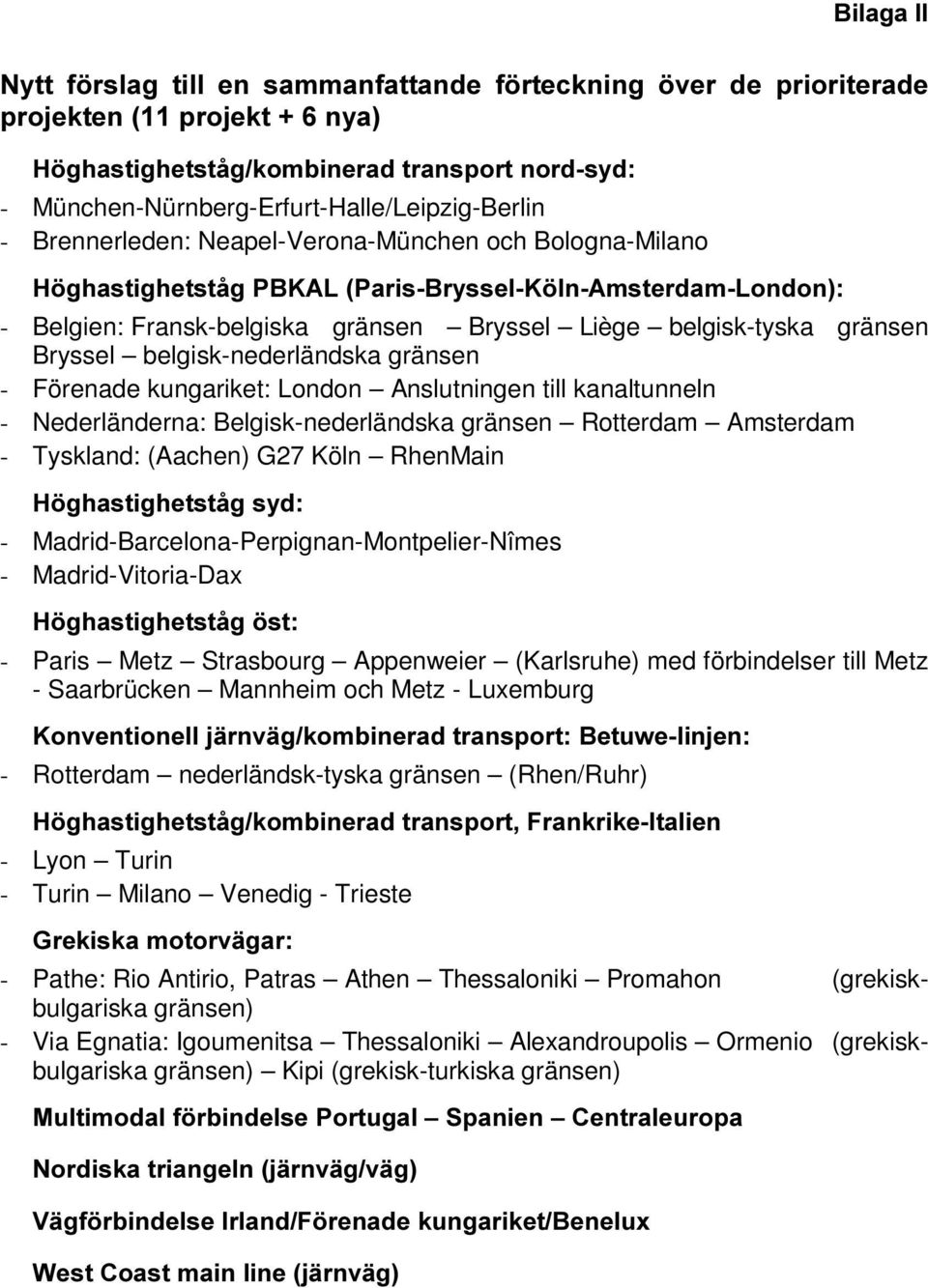 Madrid-Barcelona-Perpignan-Montpelier-Nîmes - Madrid-Vitoria-Dax - Paris Metz Strasbourg Appenweier (Karlsruhe) med förbindelser till Metz - Saarbrücken Mannheim och Metz - Luxemburg - Rotterdam