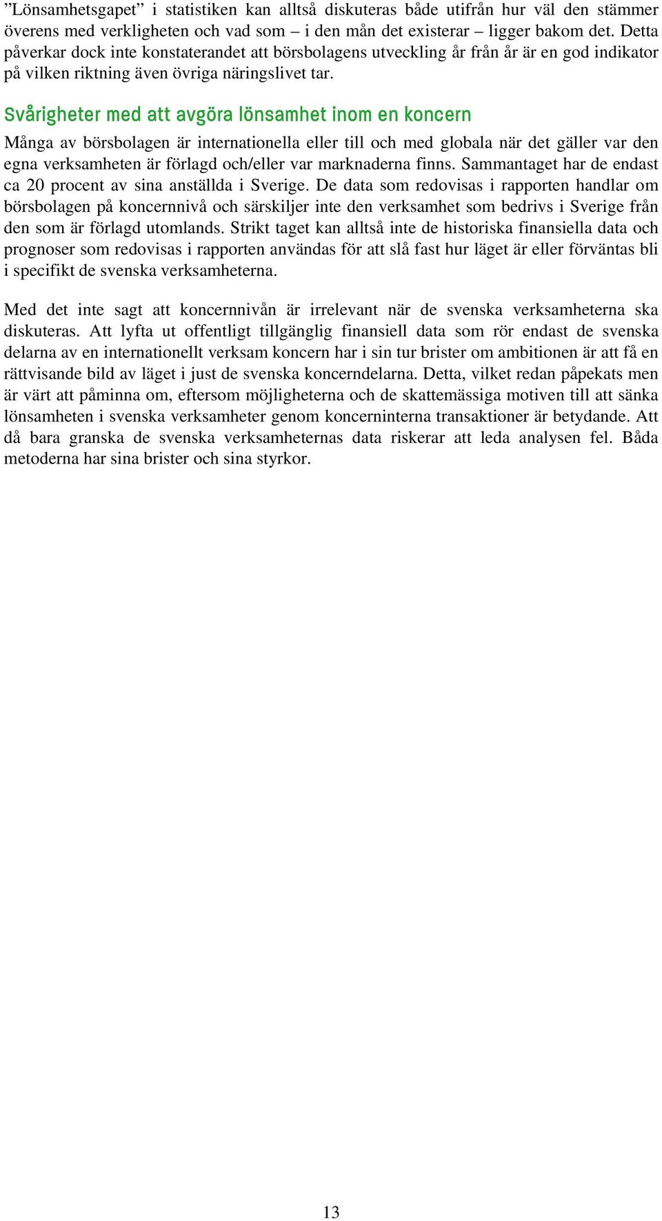 Svårigheter med att avgöra lönsamhet inom en koncern Många av börsbolagen är internationella eller till och med globala när det gäller var den egna verksamheten är förlagd och/eller var marknaderna