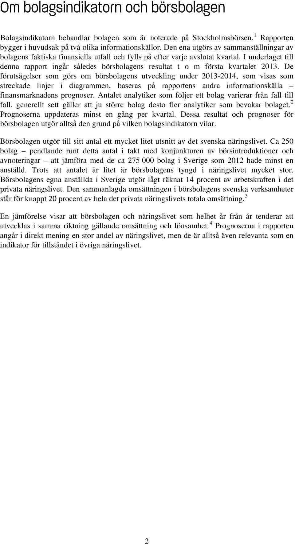 I underlaget till denna rapport ingår således börsbolagens resultat t o m första kvartalet 2013.