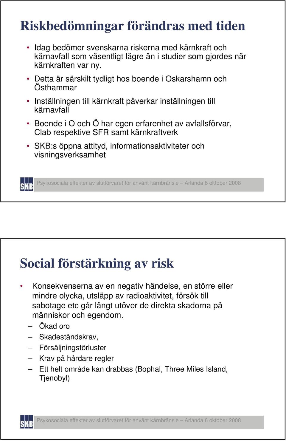 respektive SFR samt kärnkraftverk SKB:s öppna attityd, informationsaktiviteter och visningsverksamhet Social förstärkning av risk Konsekvenserna av en negativ händelse, en större eller mindre olycka,