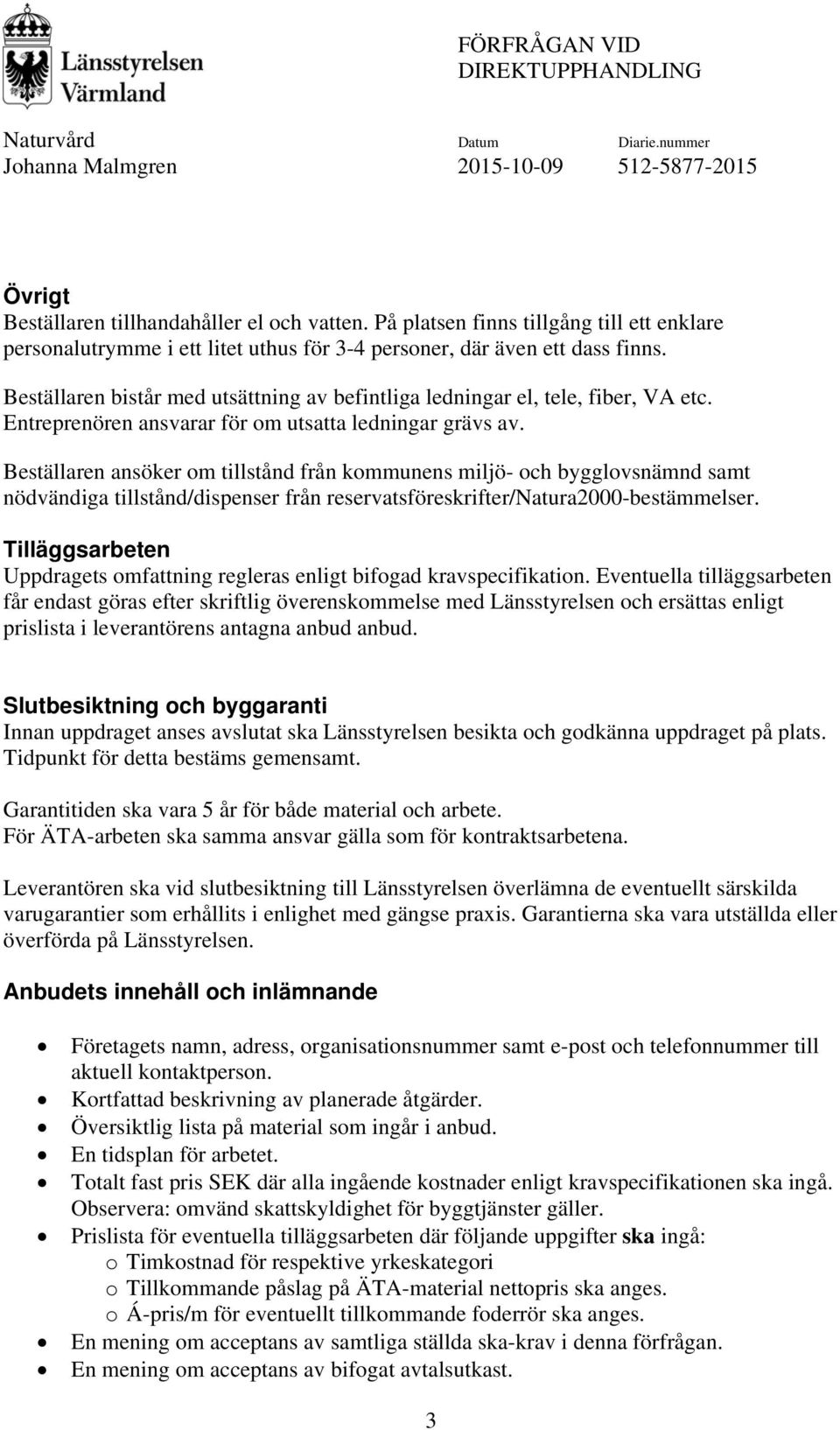 Beställaren ansöker om tillstånd från kommunens miljö- och bygglovsnämnd samt nödvändiga tillstånd/dispenser från reservatsföreskrifter/natura2000-bestämmelser.