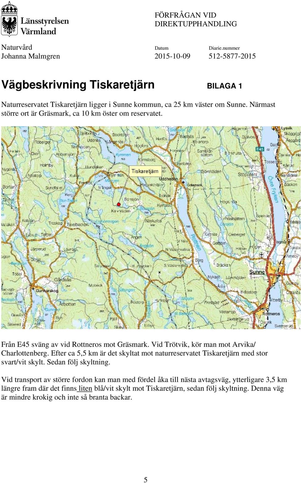 Vid Trötvik, kör man mot Arvika/ Charlottenberg. Efter ca 5,5 km är det skyltat mot naturreservatet Tiskaretjärn med stor svart/vit skylt.