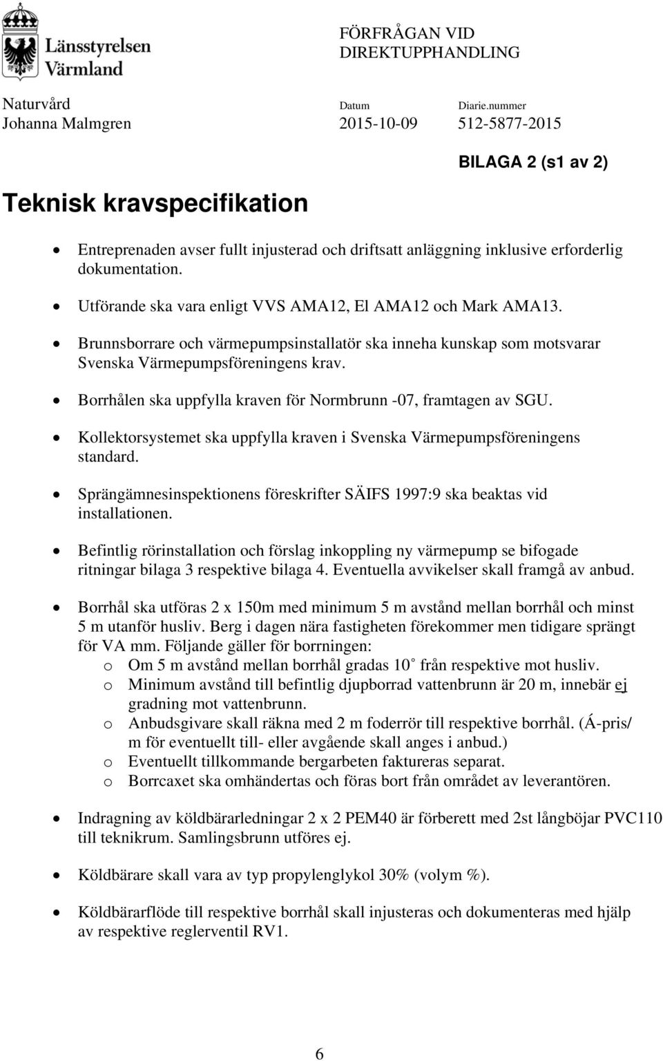 Borrhålen ska uppfylla kraven för Normbrunn -07, framtagen av SGU. Kollektorsystemet ska uppfylla kraven i Svenska Värmepumpsföreningens standard.