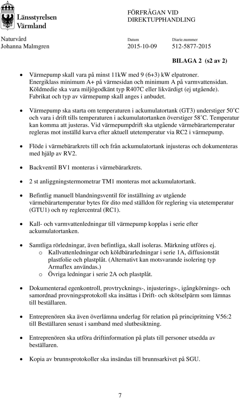 Värmepump ska starta om temperaturen i ackumulatortank (GT3) understiger 50 C och vara i drift tills temperaturen i ackumulatortanken överstiger 58 C. Temperatur kan komma att justeras.