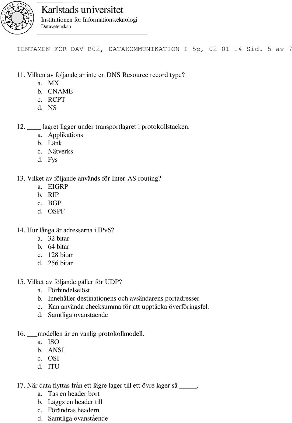 Hur långa är adresserna i IPv6? a. 32 bitar b. 64 bitar c. 128 bitar d. 256 bitar 15. Vilket av följande gäller för UDP? a. Förbindelselöst b. Innehåller destinationens och avsändarens portadresser c.