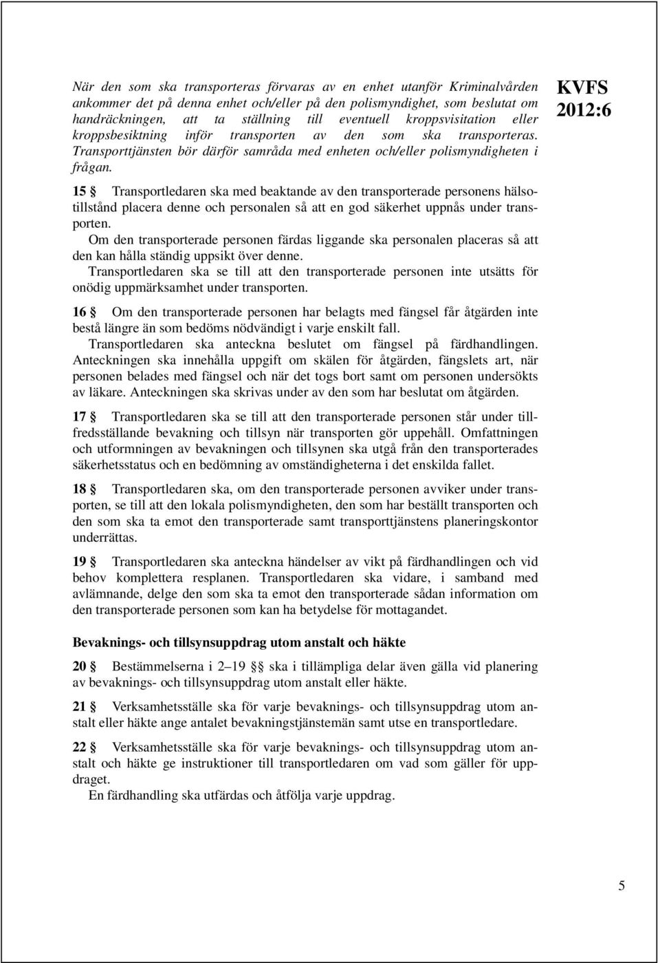 15 Transportledaren ska med beaktande av den transporterade personens hälsotillstånd placera denne och personalen så att en god säkerhet uppnås under transporten.