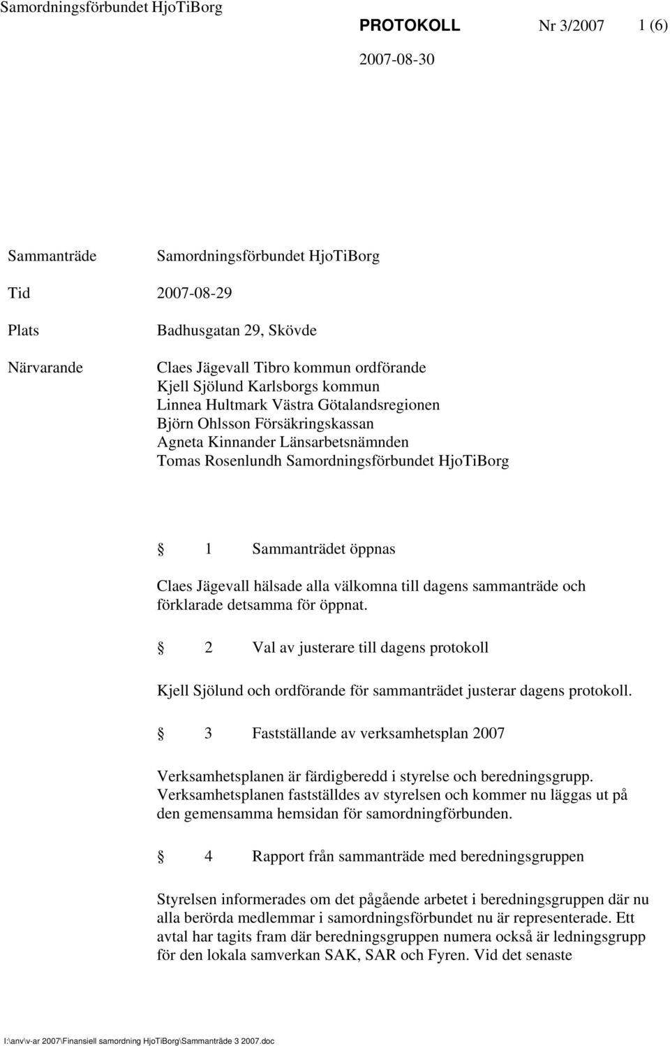 hälsade alla välkomna till dagens sammanträde och förklarade detsamma för öppnat. 2 Val av justerare till dagens protokoll Kjell Sjölund och ordförande för sammanträdet justerar dagens protokoll.