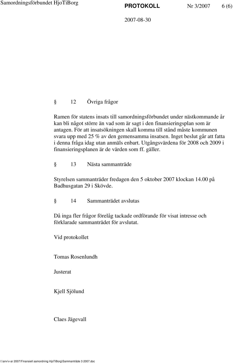 Utgångsvärdena för 2008 och 2009 i finansieringsplanen är de värden som ff. gäller. 13 Nästa sammanträde Styrelsen sammanträder fredagen den 5 oktober 2007 klockan 14.