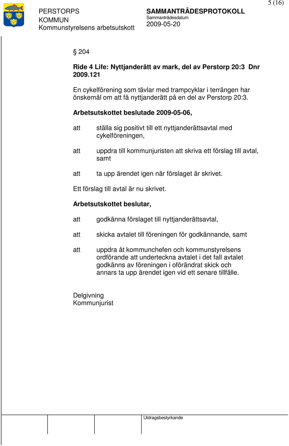 Arbetsutskottet beslutade 2009-05-06, ställa sig positivt till ett nyttjanderättsavtal med cykelföreningen, uppdra till kommunjuristen skriva ett förslag till avtal, samt ta upp ärendet