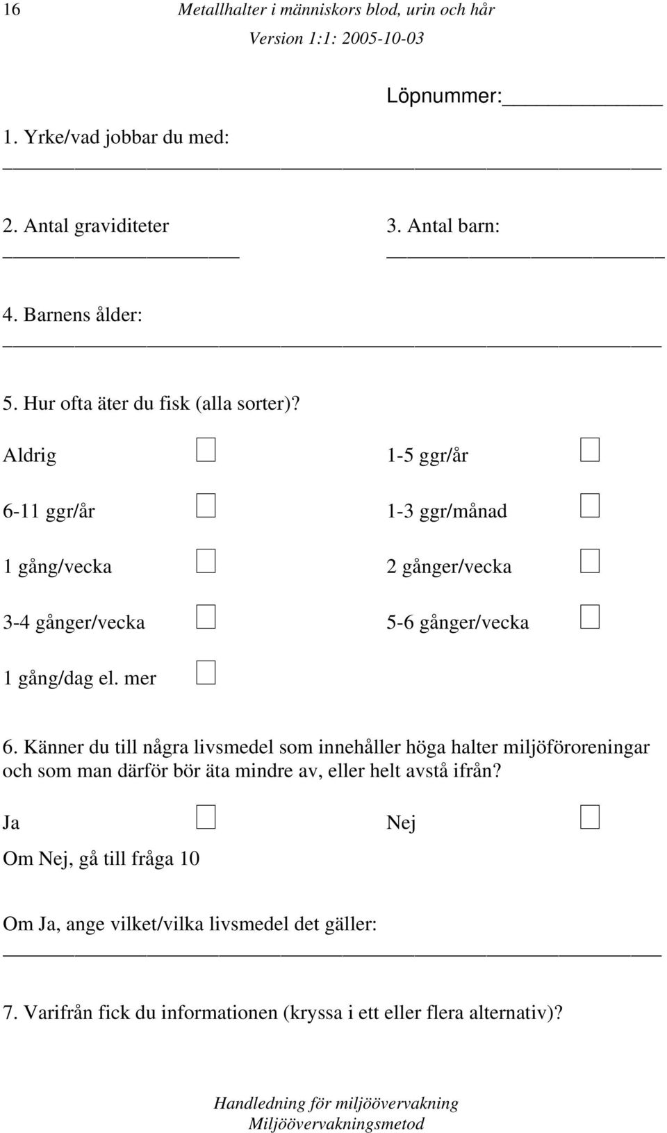 Aldrig 1-5 ggr/år 6-11 ggr/år 1-3 ggr/månad 1 gång/vecka 2 gånger/vecka 3-4 gånger/vecka 5-6 gånger/vecka 1 gång/dag el. mer 6.