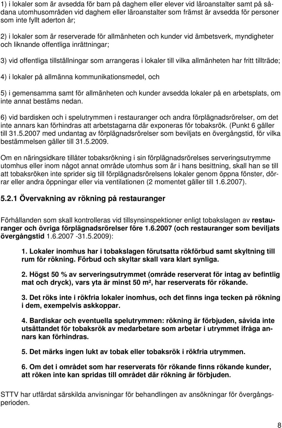 allmänheten har fritt tillträde; 4) i lokaler på allmänna kommunikationsmedel, och 5) i gemensamma samt för allmänheten och kunder avsedda lokaler på en arbetsplats, om inte annat bestäms nedan.