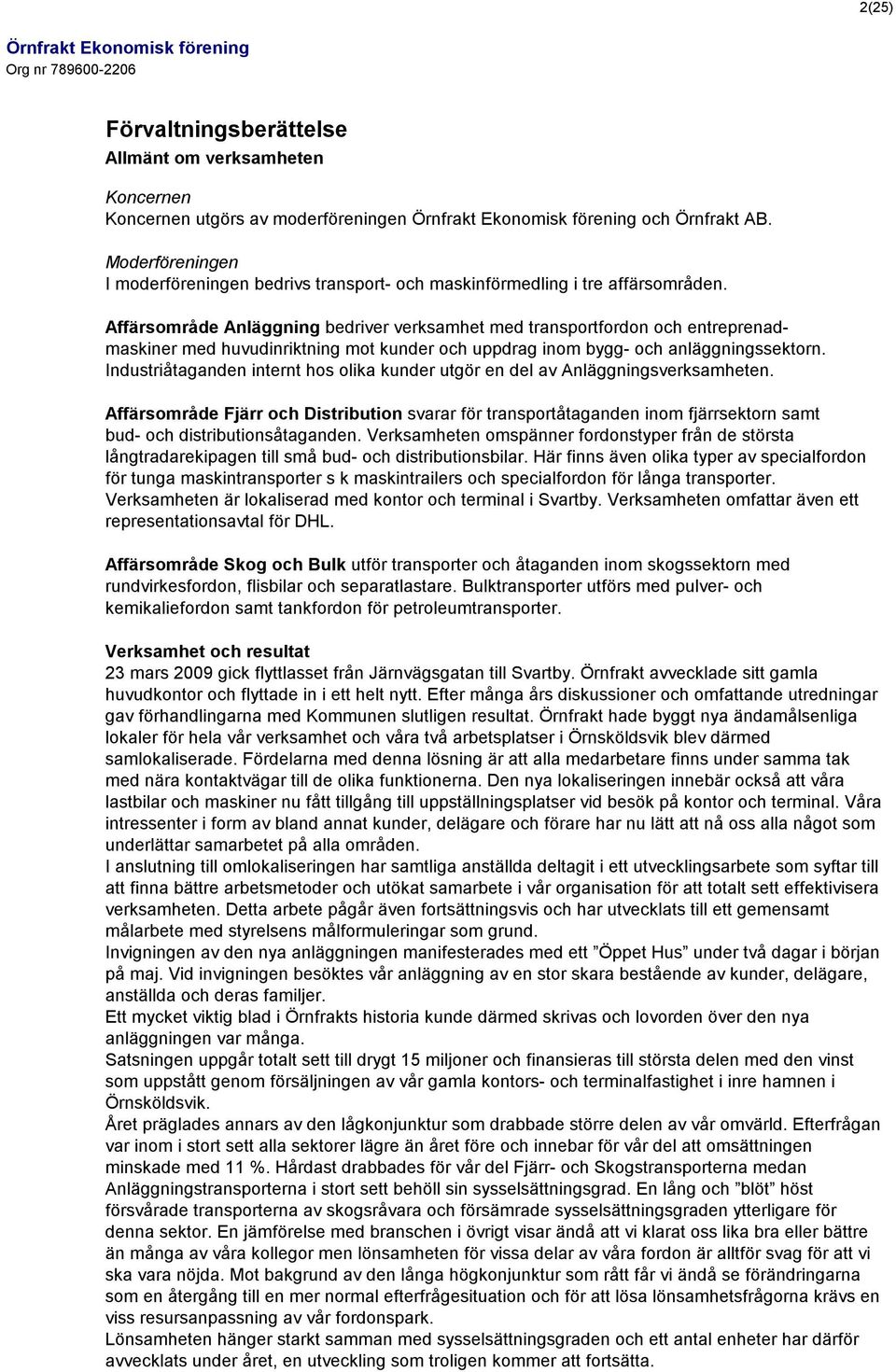 Affärsområde Anläggning bedriver verksamhet med transportfordon och entreprenadmaskiner med huvudinriktning mot kunder och uppdrag inom bygg- och anläggningssektorn.