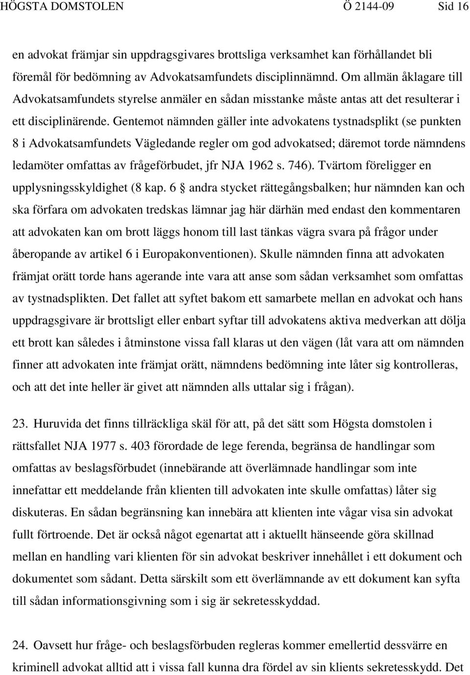 Gentemot nämnden gäller inte advokatens tystnadsplikt (se punkten 8 i Advokatsamfundets Vägledande regler om god advokatsed; däremot torde nämndens ledamöter omfattas av frågeförbudet, jfr NJA 1962 s.