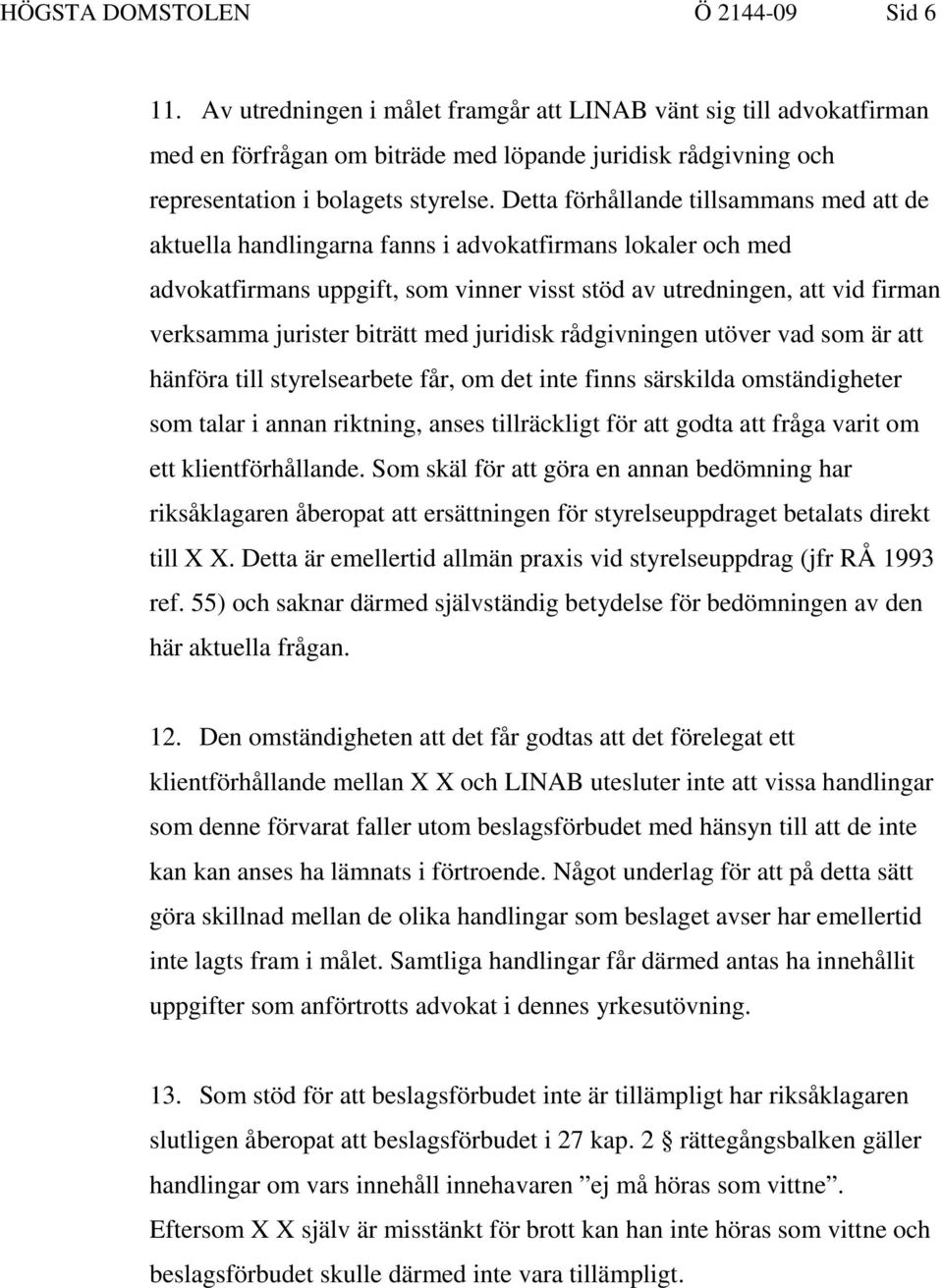 Detta förhållande tillsammans med att de aktuella handlingarna fanns i advokatfirmans lokaler och med advokatfirmans uppgift, som vinner visst stöd av utredningen, att vid firman verksamma jurister