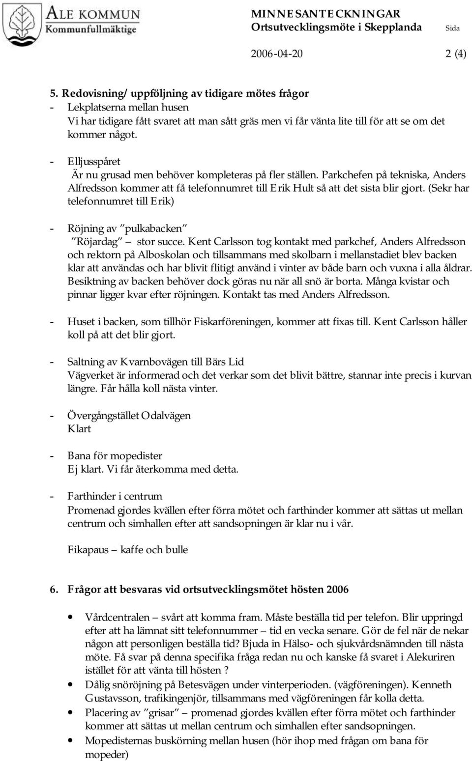 - Elljusspåret Är nu grusad men behöver kompleteras på fler ställen. Parkchefen på tekniska, Anders Alfredsson kommer att få telefonnumret till Erik Hult så att det sista blir gjort.