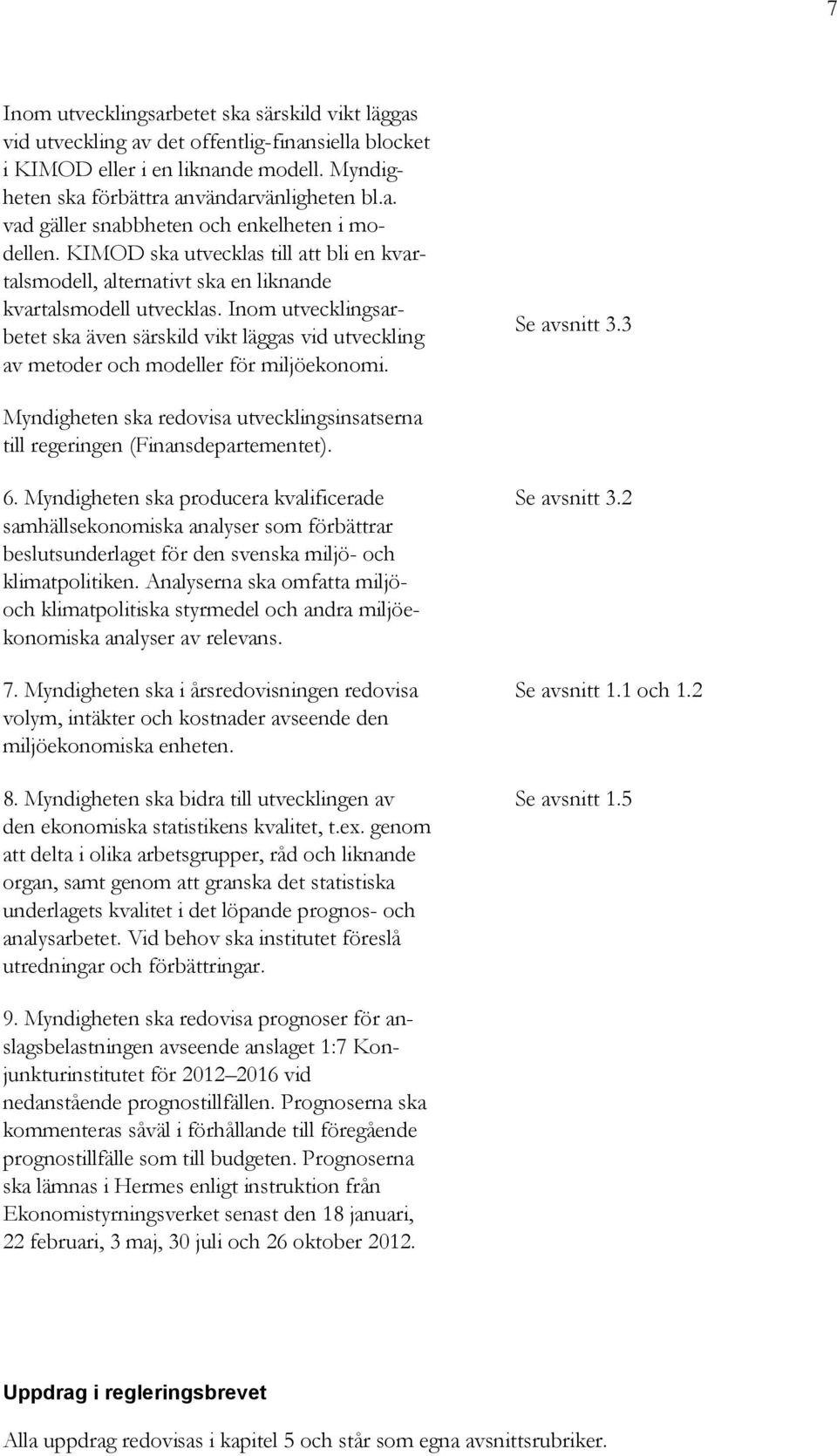 Inom utvecklingsarbetet ska även särskild vikt läggas vid utveckling av metoder och modeller för miljöekonomi. Se avsnitt 3.