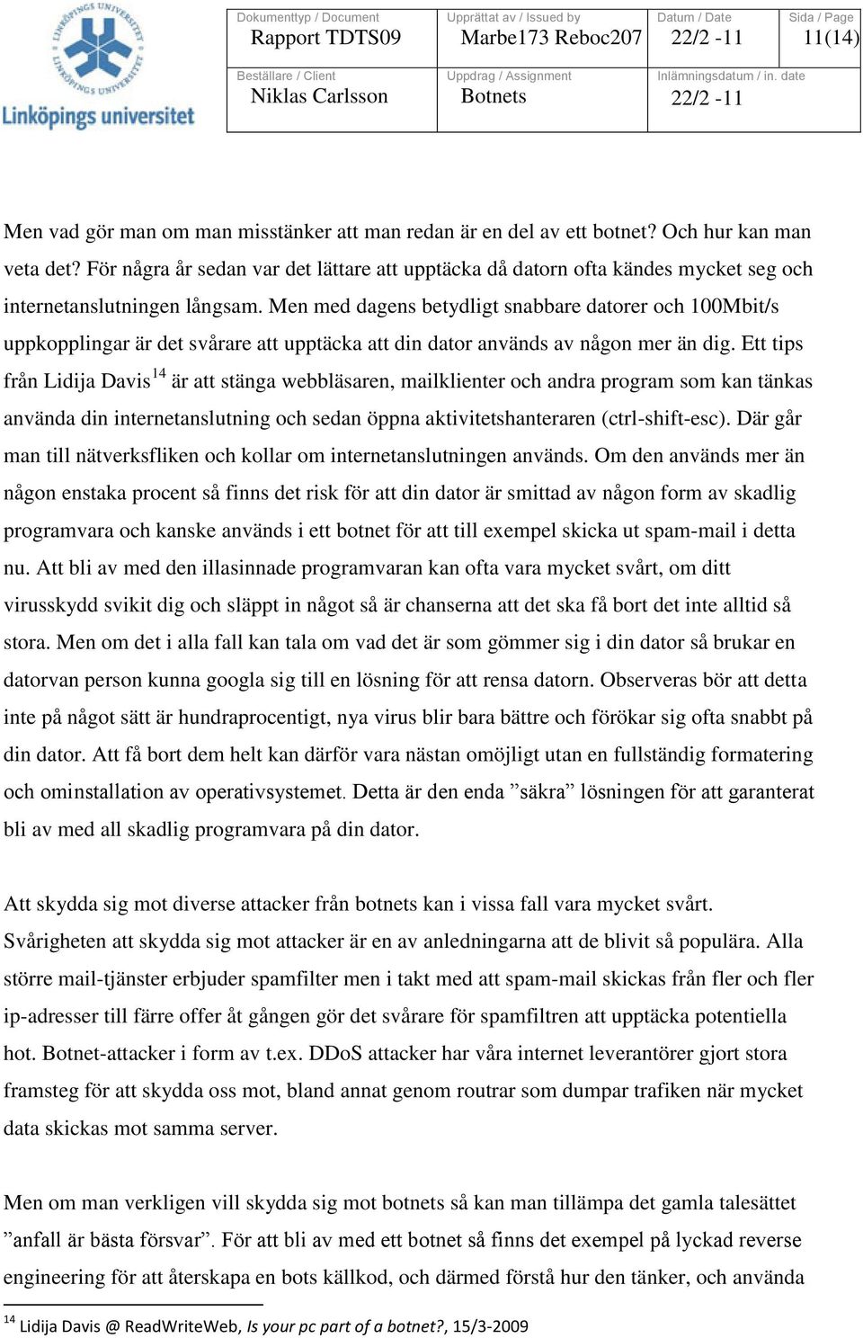 Men med dagens betydligt snabbare datorer och 100Mbit/s uppkopplingar är det svårare att upptäcka att din dator används av någon mer än dig.