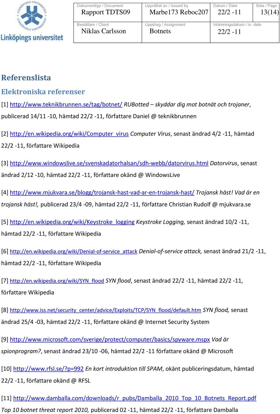 org/wiki/computer_virus Computer Virus, senast ändrad 4/2-11, hämtad, författare Wikipedia [3] http://www.windowslive.se/svenskadatorhalsan/sdh-webb/datorvirus.