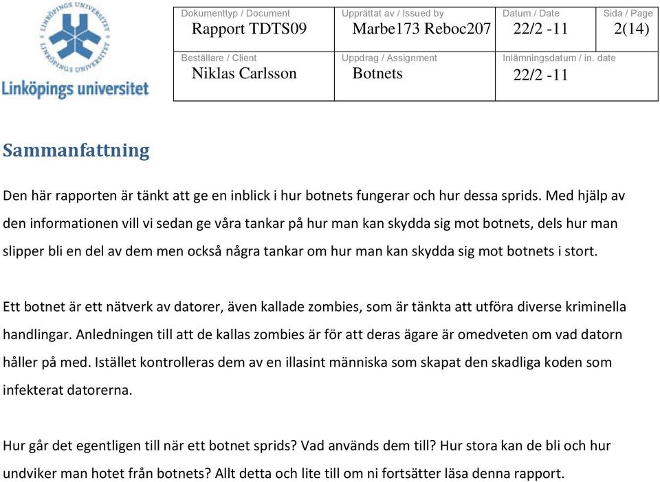 i stort. Ett botnet är ett nätverk av datorer, även kallade zombies, som är tänkta att utföra diverse kriminella handlingar.