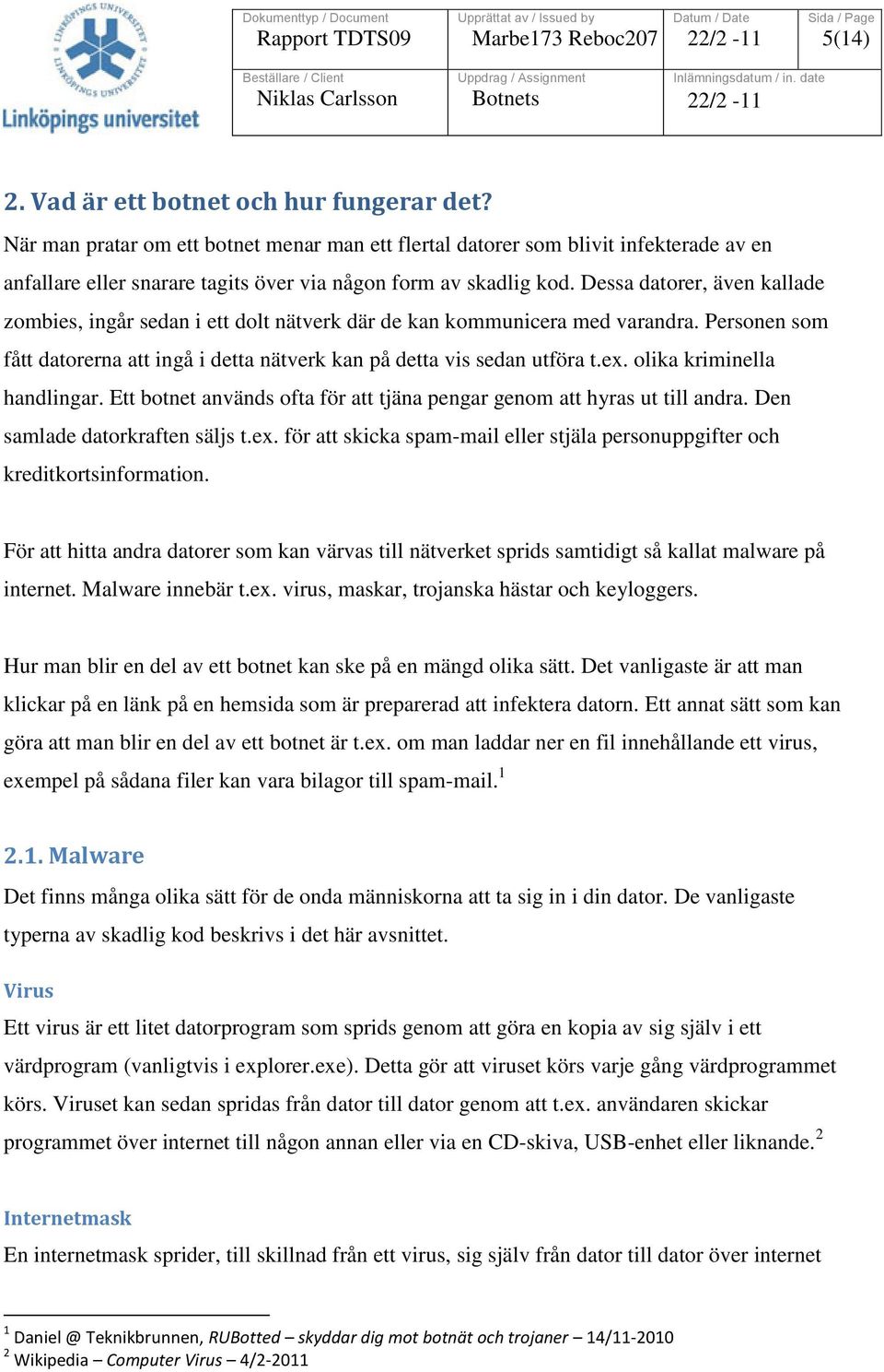 Dessa datorer, även kallade zombies, ingår sedan i ett dolt nätverk där de kan kommunicera med varandra. Personen som fått datorerna att ingå i detta nätverk kan på detta vis sedan utföra t.ex.