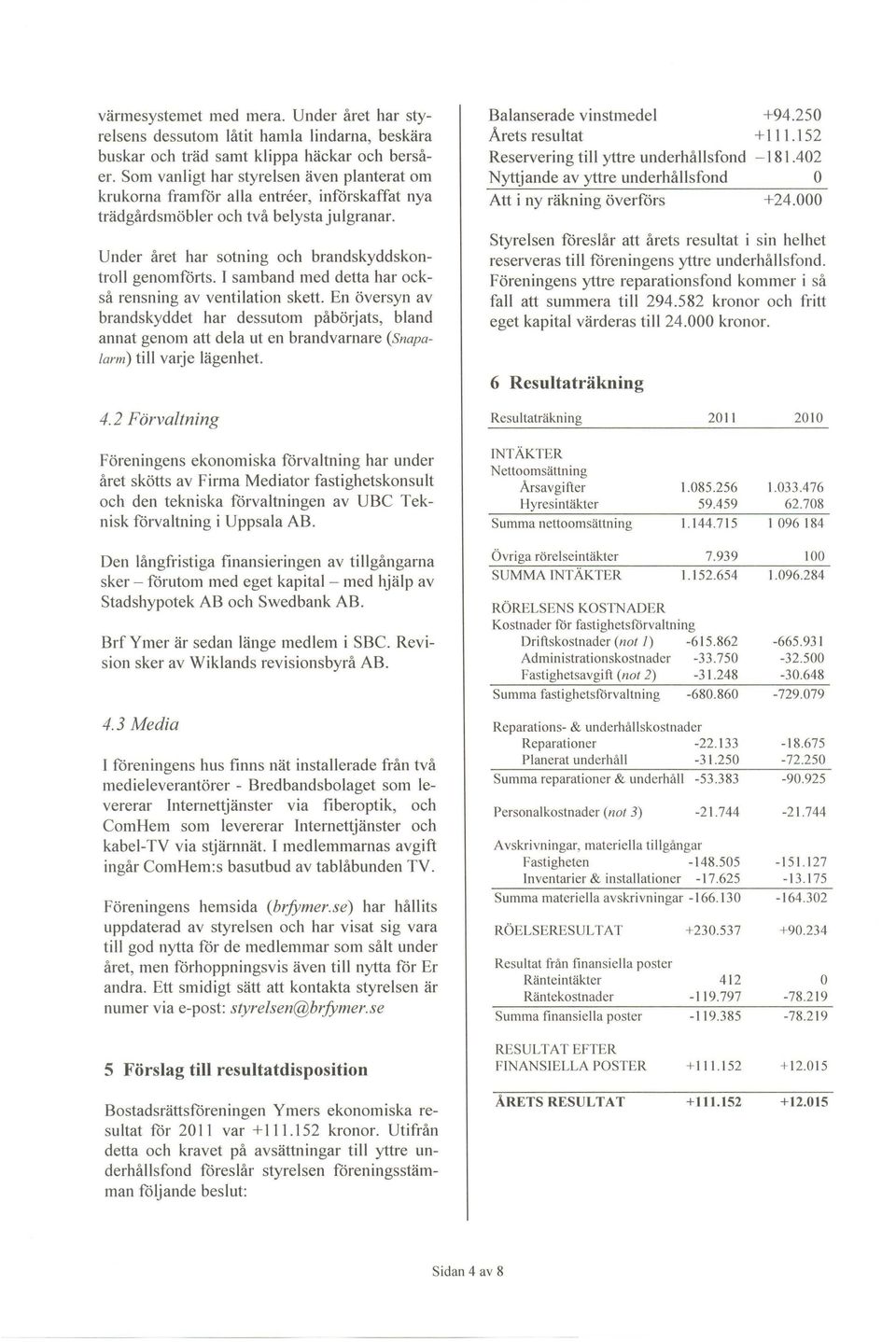 I samband med detta har ckså rensning av ventilatin skett. En översyn av brandskyddet har dessutm påbörjats, bland annat genm att dela ut en brandvarnare (Snapalarm) till varje lägenhet.