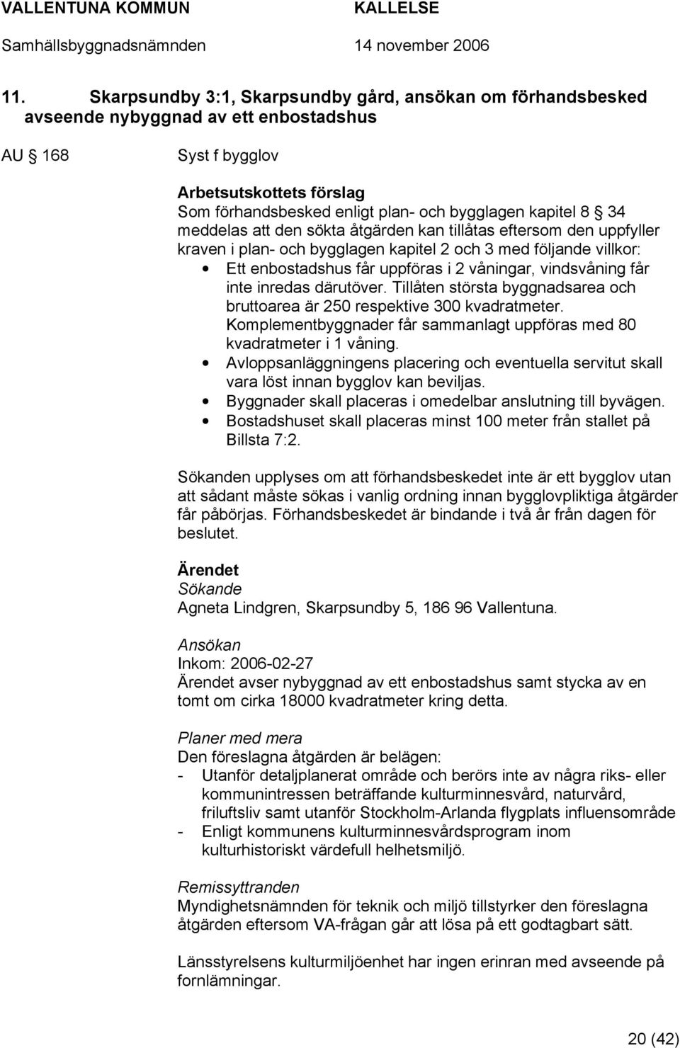 Tillåten största byggnadsarea och bruttoarea är 250 respektive 300 kvadratmeter. Komplementbyggnader får sammanlagt uppföras med 80 kvadratmeter i 1 våning.