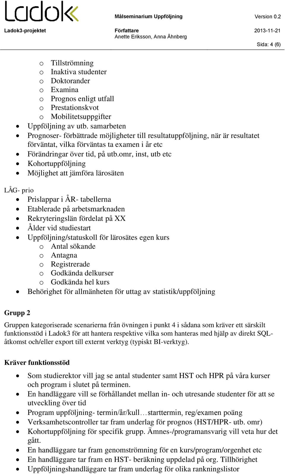 omr, inst, utb etc Kohortuppföljning Möjlighet att jämföra lärosäten LÅG- prio Prislappar i ÅR- tabellerna Etablerade på arbetsmarknaden Rekryteringslän fördelat på XX Ålder vid studiestart