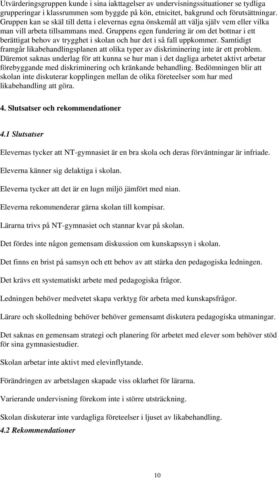 Gruppens egen fundering är om det bottnar i ett berättigat behov av trygghet i skolan och hur det i så fall uppkommer.