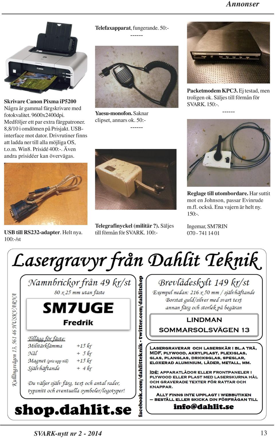 Saknar clipset, annars ok. 50:- ------ Packetmodem KPC3. Ej testad, men troligen ok. Säljes till förmån för SVARK. 150:-. ------ USB till RS232-adapter. Helt nya.