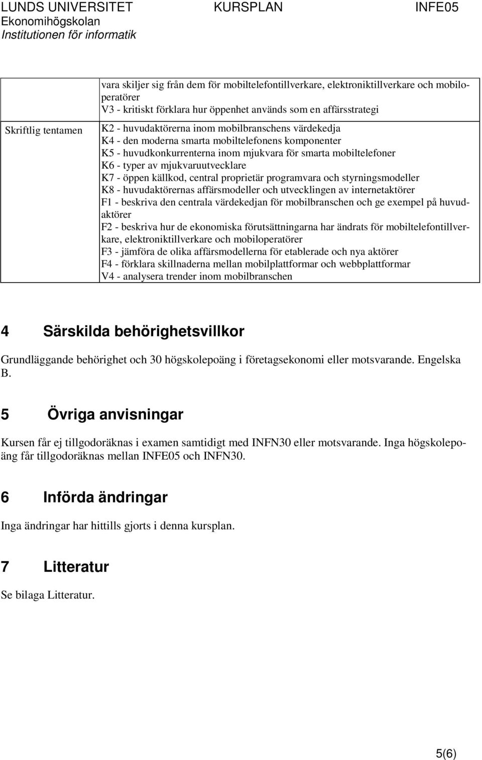 - öppen källkod, central proprietär programvara och styrningsmodeller K8 - huvudaktörernas affärsmodeller och utvecklingen av internetaktörer F1 - beskriva den centrala värdekedjan för mobilbranschen