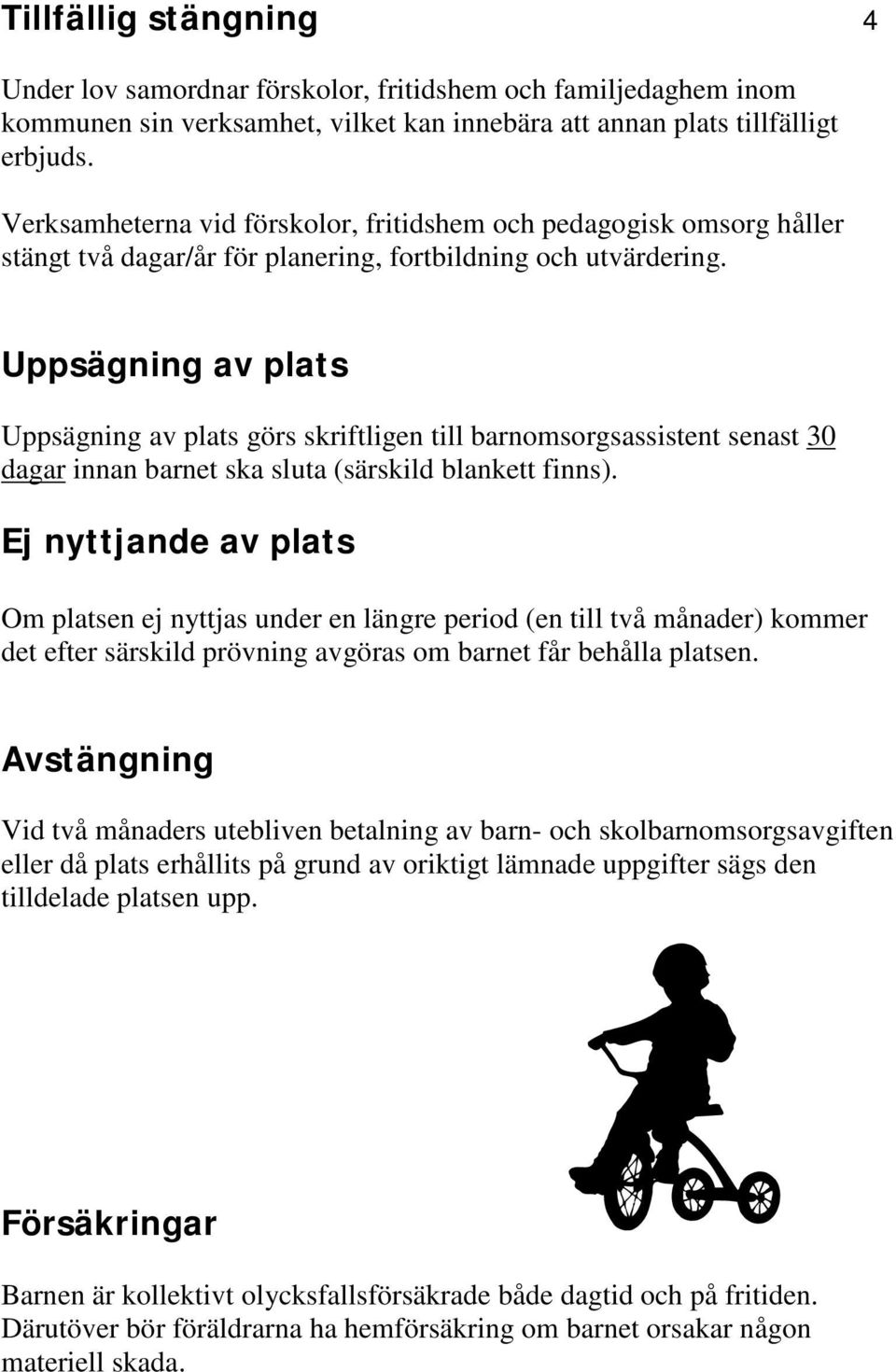 Uppsägning av plats Uppsägning av plats görs skriftligen till barnomsorgsassistent senast 30 dagar innan barnet ska sluta (särskild blankett finns).