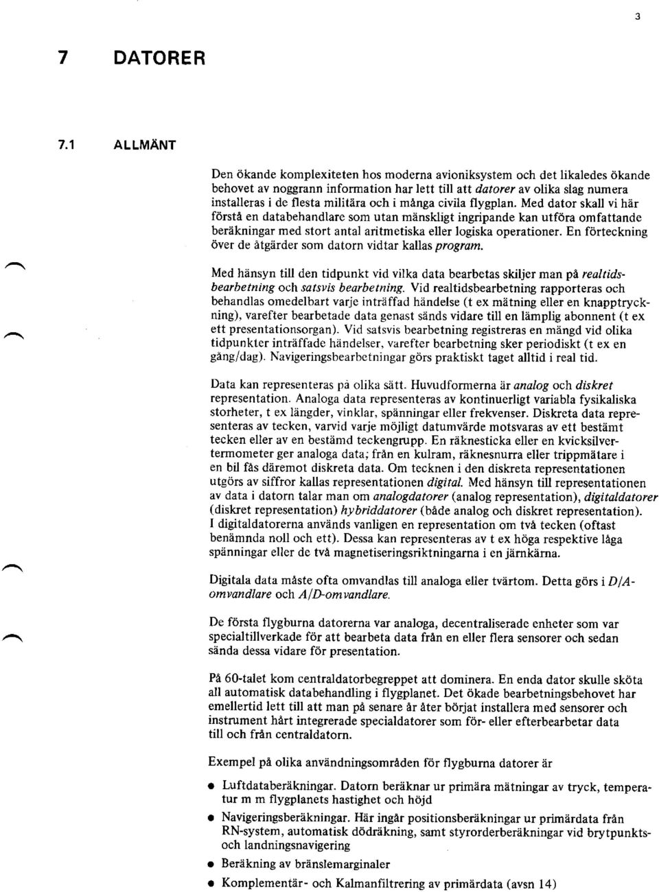 flygpln. Med dtor skll vi här förstä en dtbehndlre som utn mänskligt ingripnde kn utför omfttnde beräkningr med stort ntl ritmetisk eller logisk opertioner.