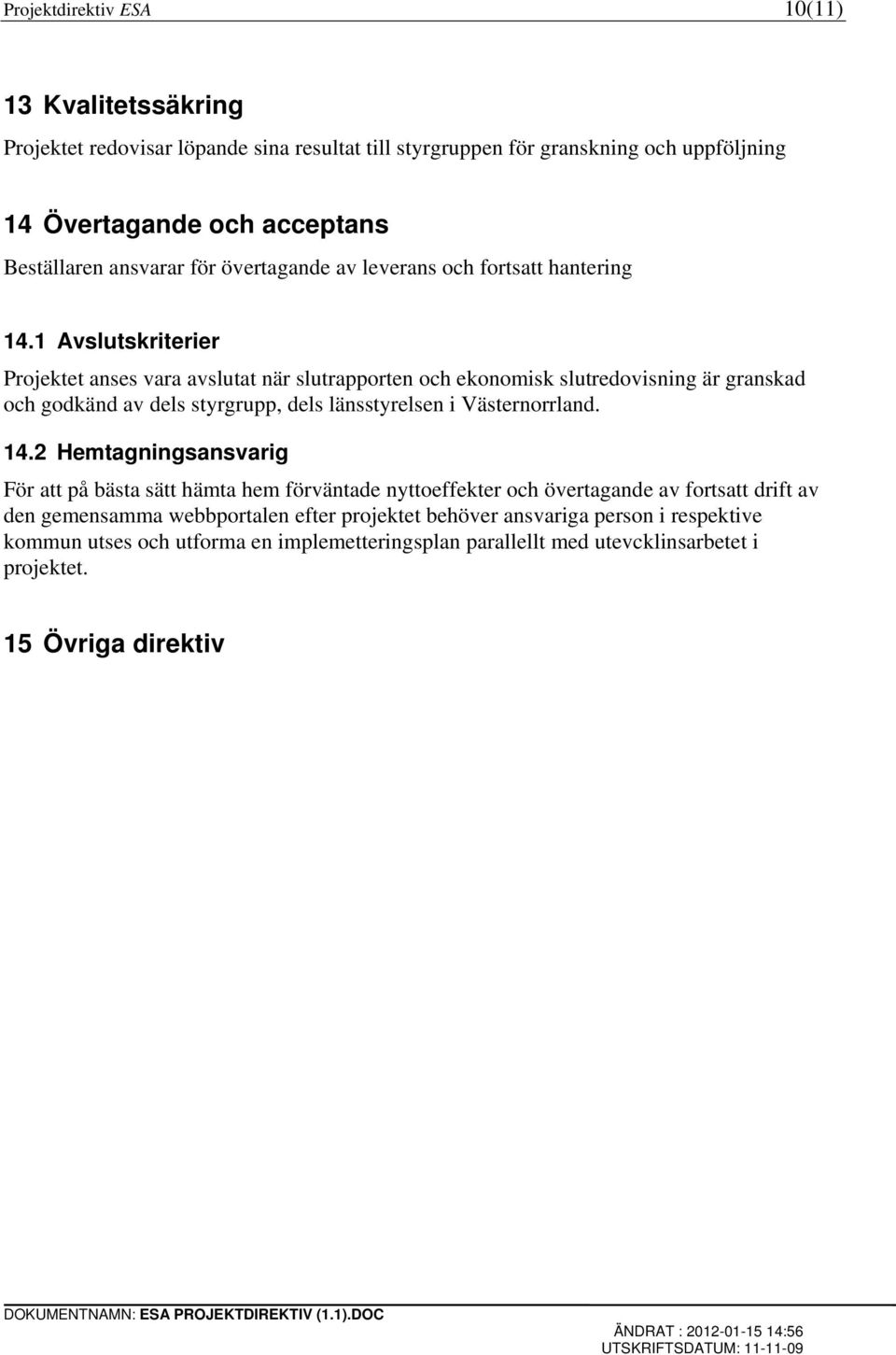 1 Avslutskriterier Projektet anses vara avslutat när slutrapporten och ekonomisk slutredovisning är granskad och godkänd av dels styrgrupp, dels länsstyrelsen i Västernorrland.