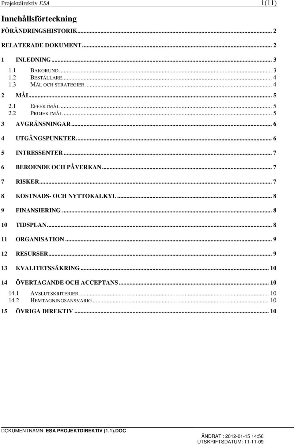 .. 7 6 BEROENDE OCH PÅVERKAN... 7 7 RISKER... 7 8 KOSTNADS- OCH NYTTOKALKYL... 8 9 FINANSIERING... 8 10 TIDSPLAN... 8 11 ORGANISATION.