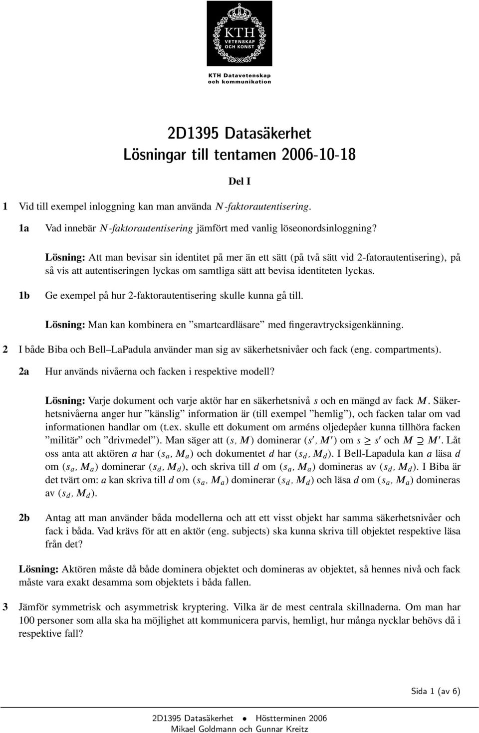 Lösning: Att man bevisar sin identitet på mer än ett sätt (på två sätt vid 2-fatorautentisering), på så vis att autentiseringen lyckas om samtliga sätt att bevisa identiteten lyckas.