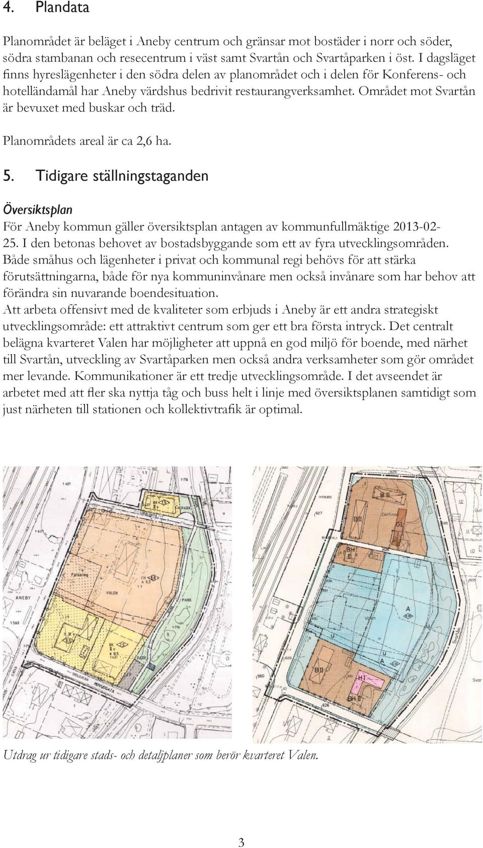 Området mot Svartån är bevuxet med buskar och träd. Planområdets areal är ca 2,6 ha. 5.