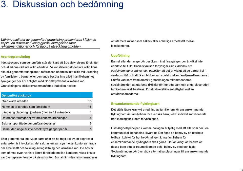 Vi konstaterar att det inte alltid finns aktuella genomförandeplaner, referenser inhämtas inte alltid vid utredning av familjehem, barnet eller den unge besöks inte alltid i familjehemmet fyra gånger