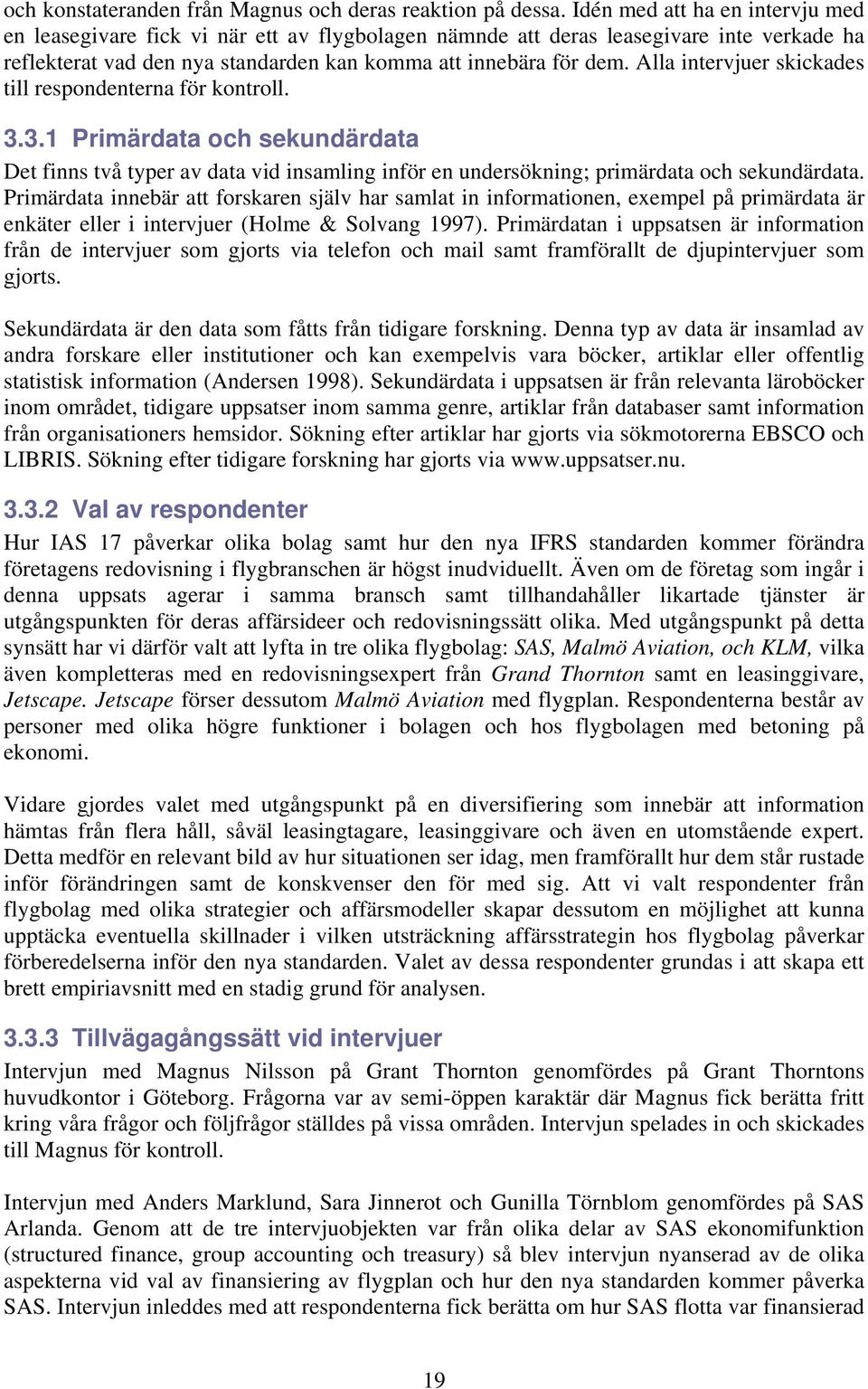 Alla intervjuer skickades till respondenterna för kontroll. 3.3.1 Primärdata och sekundärdata Det finns två typer av data vid insamling inför en undersökning; primärdata och sekundärdata.